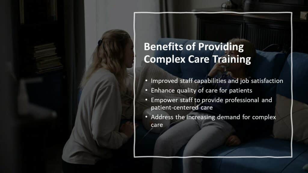 Benefits of providing complex care training which are improve staff capability, quality of care for patients, personal-centered care, addresses the demand for complex care staff